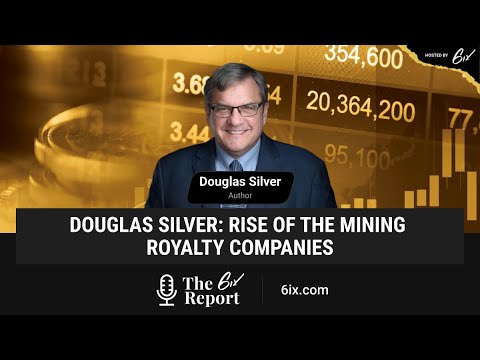 The 6ix Report - Douglas Silver: Rise of the Mining Royalty Companies